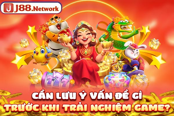 Cần lưu ý vấn đề gì trước khi trải nghiệm game?